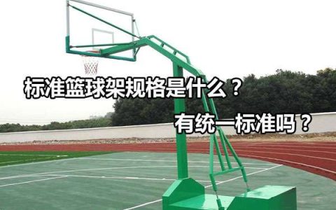 篮球架尺寸和高度是多少（标准篮球架规格是什么有统一标准吗）